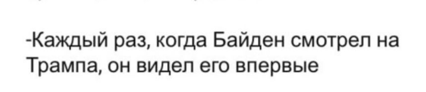 Каждый раз когда Байден смотрел на Трампа ОН видел его впервые