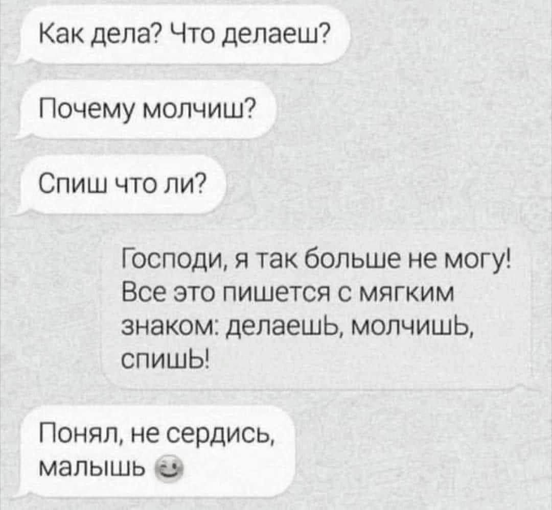 Как дела Что делаеш Почему мопчиш Спиш что ли Господи я так больше не могу Все это пишется с мягким знаком делаешь молчишь спишЬ Понял не сердись МЗПЫШЬ 0