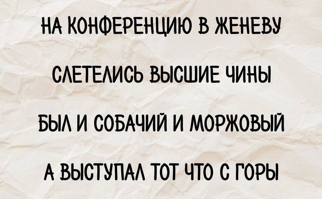 НА КОНФЕРЕНЦИЮ В ЖЕНЕВУ САЕТЕАИСЬ ВЫСШИЕ ЧИНЫ БЫА И СОБАЧИИ И МОРЖОВЫИ А ВЫСТУПМ ТОТ ЧТО С ГОРЫ