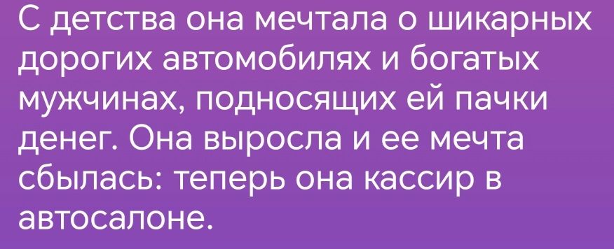 С детства она мечтала о шикарных дорогих автомобилях и богатых мужчинах подносящих ей пачки денег Она ВЫРОСПЗ И ее мечта сбылась теперь она кассир в автосалоне