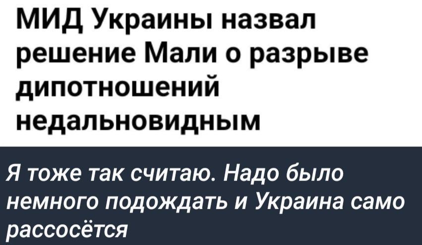 МИД Украины назвал решение Мали о разрыве дипотношений недальновидным Я тоже так считаю Надо было немного подождать и Украина само рассосётся