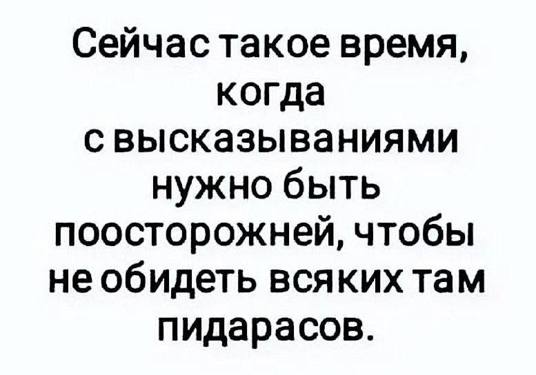 Сейчас такое время когда с высказываниями нужно быть поосторожней чтобы не обидеть всяких там пидарасов