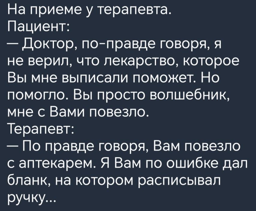 На приеме у терапевта Пациент Доктор поправде говоря я не верил что лекарство которое Вы мне выписали поможет Но помогло Вы просто волшебник мне с Вами повезло Терапевт По правде говоря Вам повезло с аптекарем Я Вам по ошибке дал бланк на котором расписывал руч ку