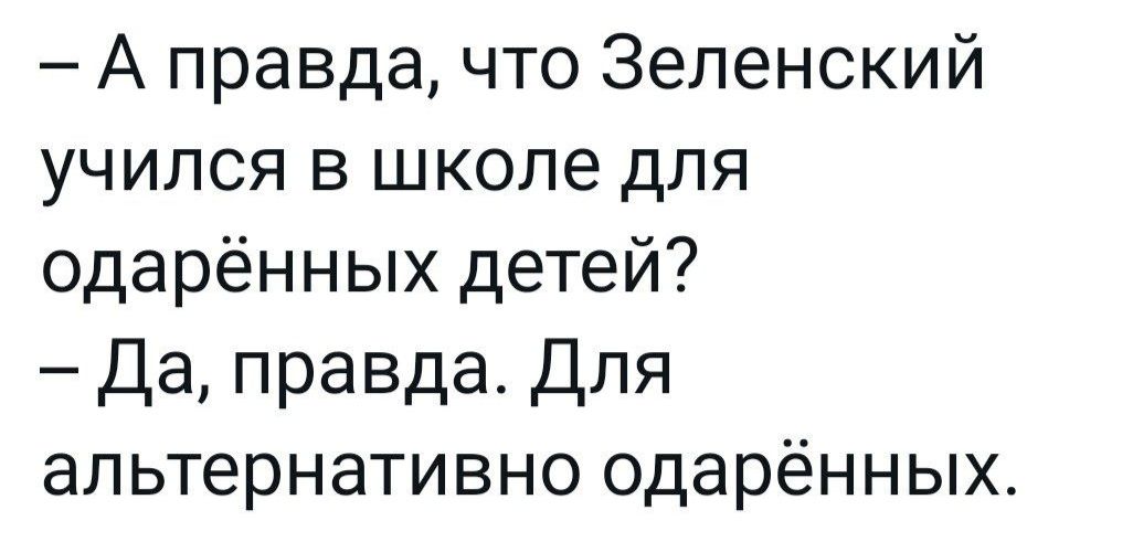 А правда что Зеленский учился в школе для одарённых детей Да правда Для альтернативно одарённых