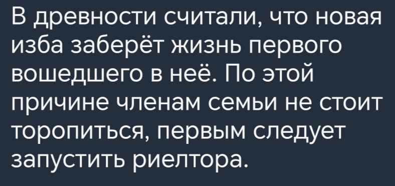 В древности считали что новая изба заберёт жизнь первого вошедшего в неё По этой причине членам семьи не стоит торопиться первым следует запустить риелтора