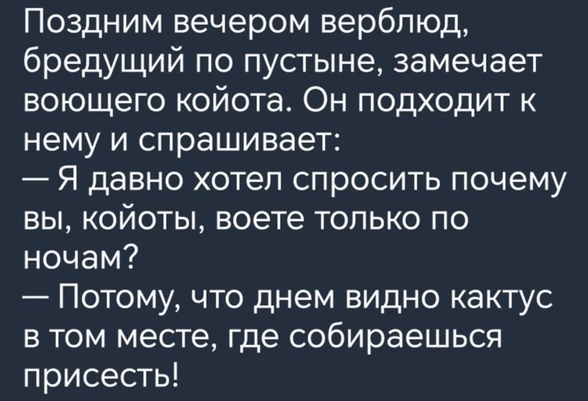 Поздним вечером верблюд бредущий по пустыне замечает воющего койота Он подходит к нему и спрашивает Я давно хотел спросить почему вы койоты воете только по ночам Потому что днем видно кактус в том месте где собираешься присесть