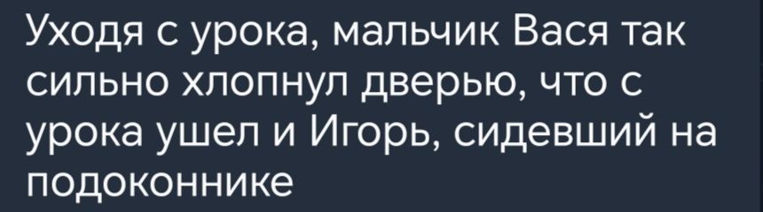 Уходя с урока мальчик Вася так сильно хлопнул дверью что с урока ушел и Игорь сидевший на подоконнике