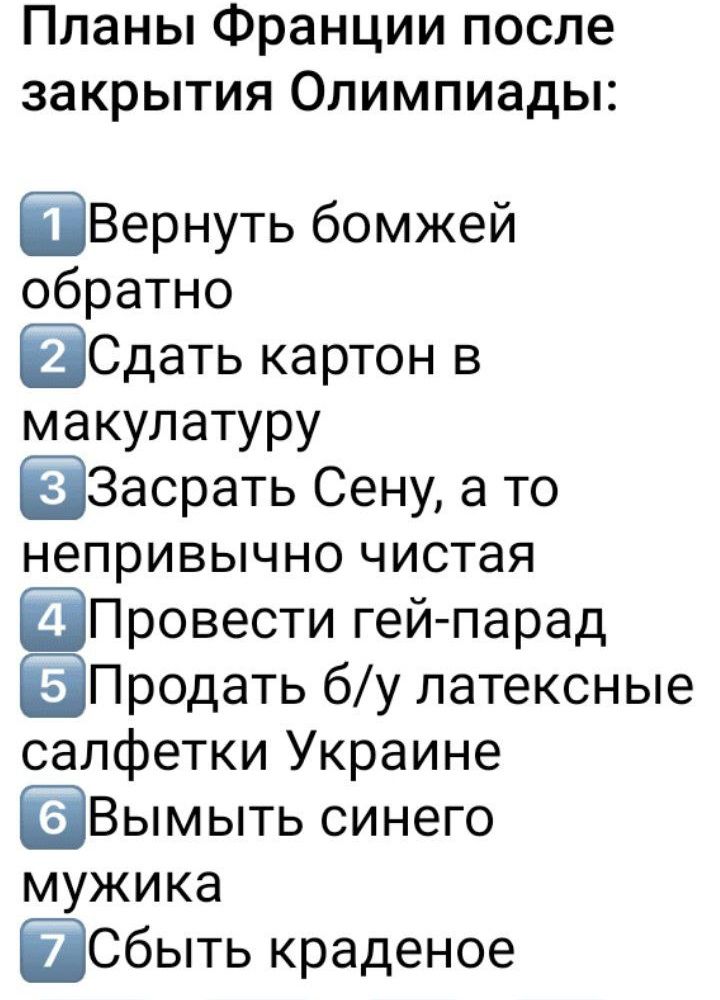 Планы Франции после закрытия Олимпиады Вернуть бомжей обратно Сдать картон в макулатуру Засрать Сену а то непривычно чистая Провести гей парад Продать бу латексные салфетки Украине ЭВымыть синего мужика Сбыть краденое