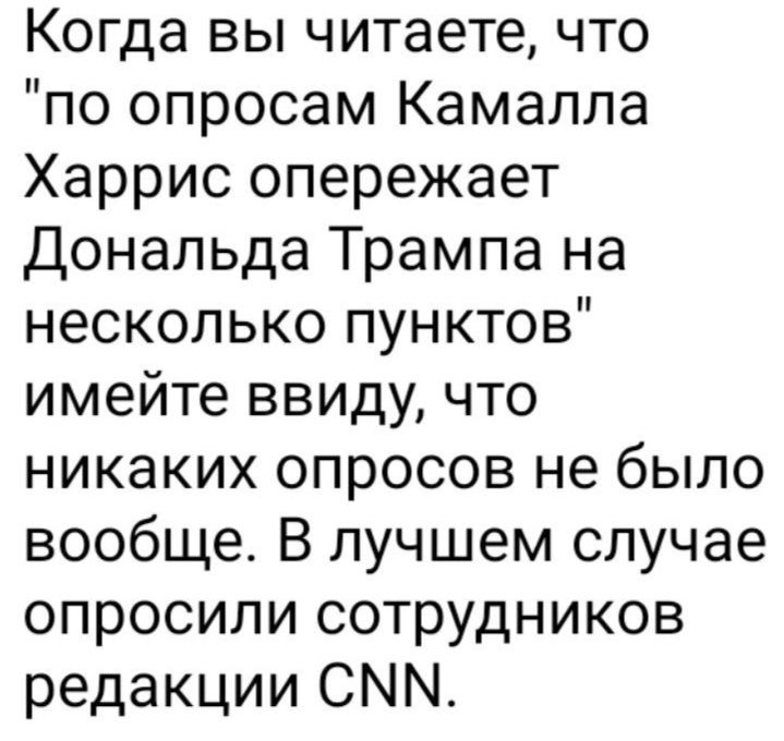 Когда вы читаете что по опросам Камалла Харрис опережает Дональда Трампа на несколько пунктов имейте ввиду что никаких опросов не было вообще В лучшем случае опросили сотрудников редакции СММ