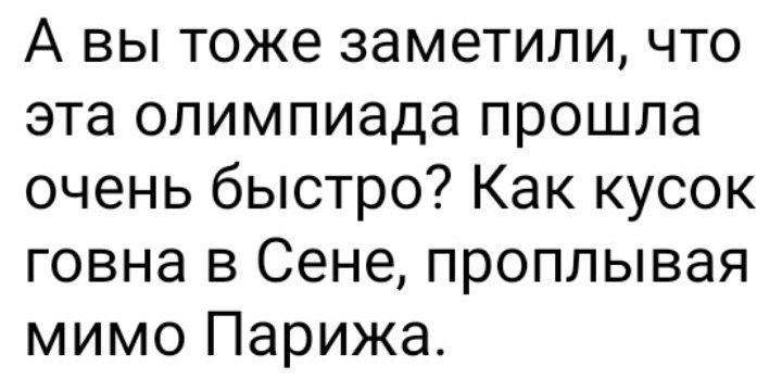 А вы тоже заметили что эта олимпиада прошла очень быстро Как кусок говна в Сене проплывая мимо Парижа