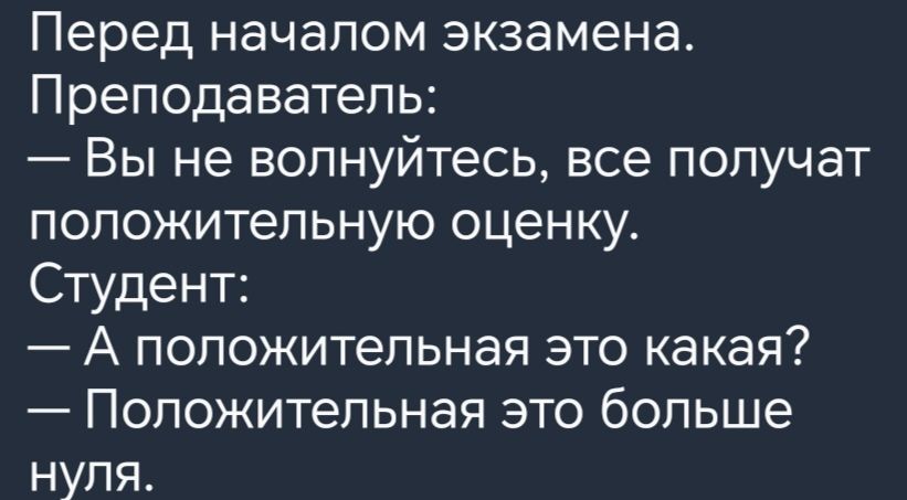 Перед началом экзамена Преподаватель Вы не волнуйтесь все получат положительную оценку Студент А положительная это какая Положительная это больше нуля