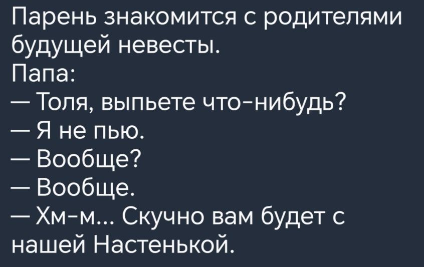 Парень знакомится с родителями будущей невесты Папа Толя выпьете что нибудь Я не пью Вообще Вообще Хм м Скучно вам будет с нашей Настенькой