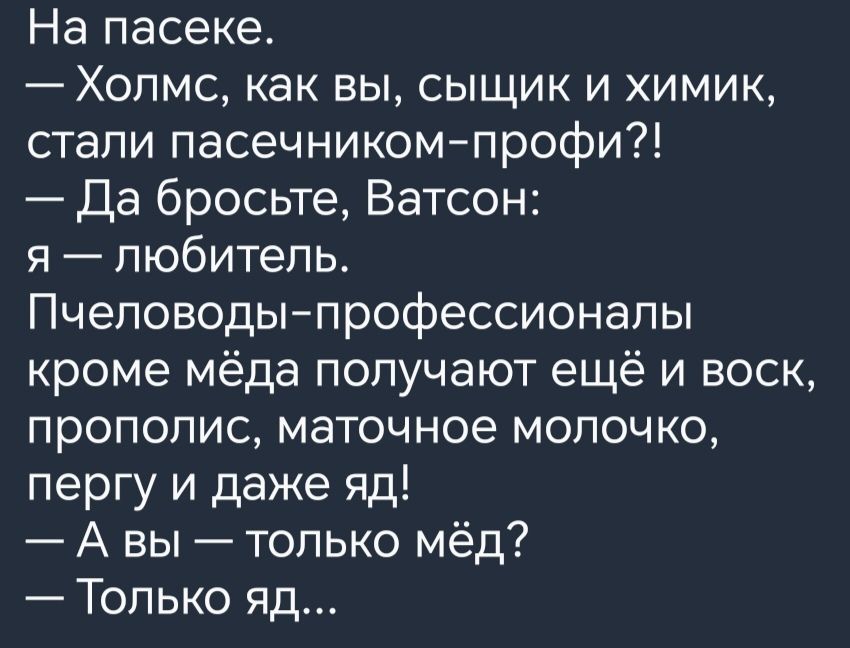 На пасеке Холмс как вы СЫЩИК и ХиМИК стали пасечником профи Да бросьыте Ватсон я любитель Пчеловоды профессионалы кроме мёда получают ещё и воск прополис маточное молочко пергу и даже яд А вы только мёд Только яд