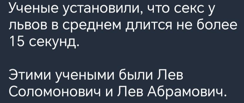 Ученые установили что секс у львов в среднем длится не более 15 секунд Этими учеными были Лев Соломонович и Лев Абрамович