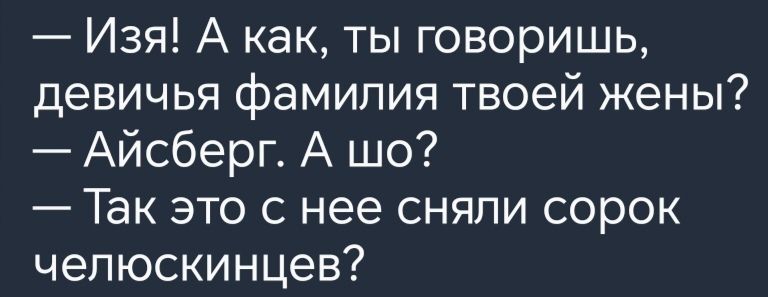 Изя А как ты говоришь девичья фамилия твоей жены Айсберг А шо Так это с нее сняли сорок челюскинцев