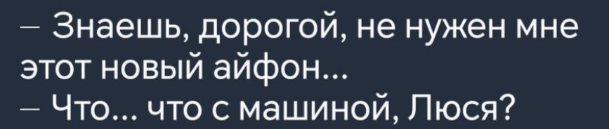 Знаешь дорогой не нужен мне этот новый айфон Что что с машиной Люся