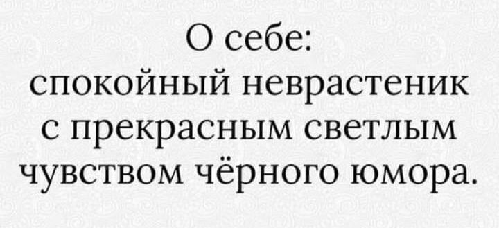 О себе спокойный неврастеник с прекрасным светлым чувством чёрного юмора