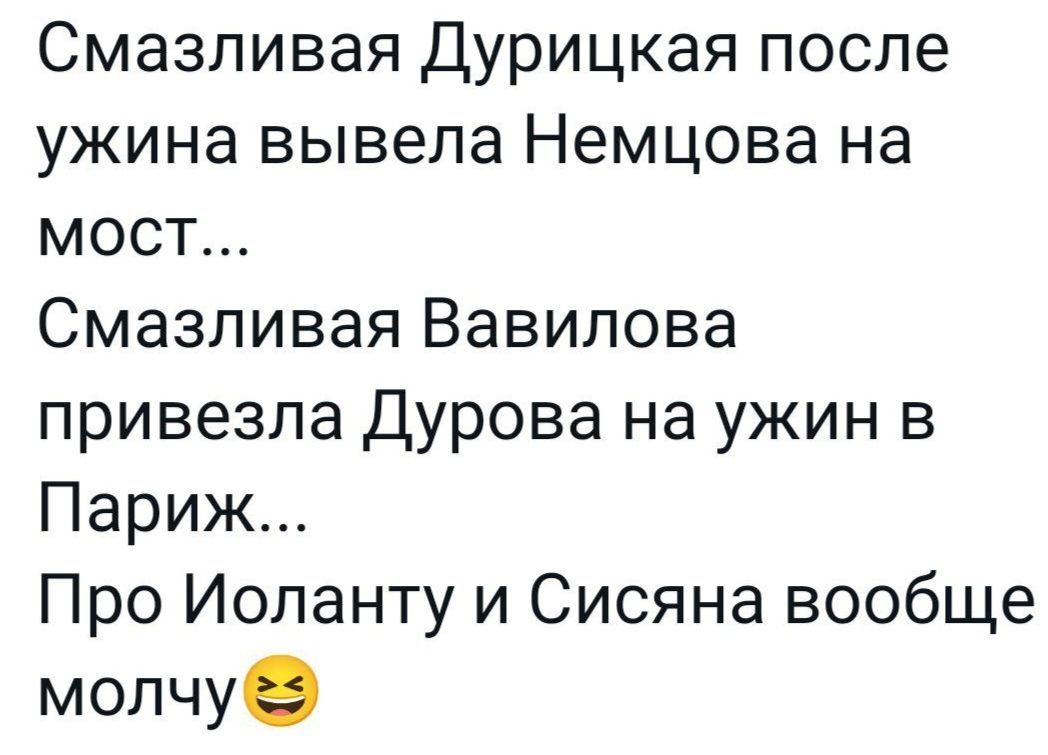 Смазливая Дурицкая после ужина вывела Немцова на мост Смазливая Вавилова привезла Дурова на ужин в Париж Про Иоланту и Сисяна вообще молчу