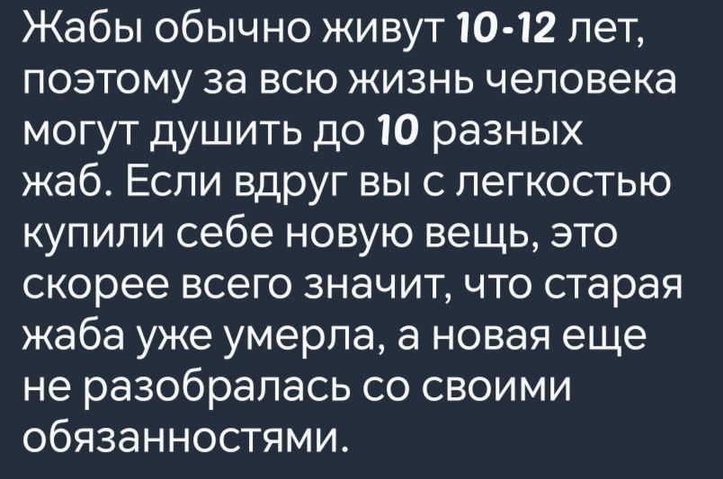 Жабы обычно живут 10 12 лет поэтому за всю жизнь человека могут душить до 10 разных жаб Если вдруг вы с легкостью купили себе новую вещь это скорее всего значит что старая жаба уже умерла а новая еще не разобралась со своими обязанностями