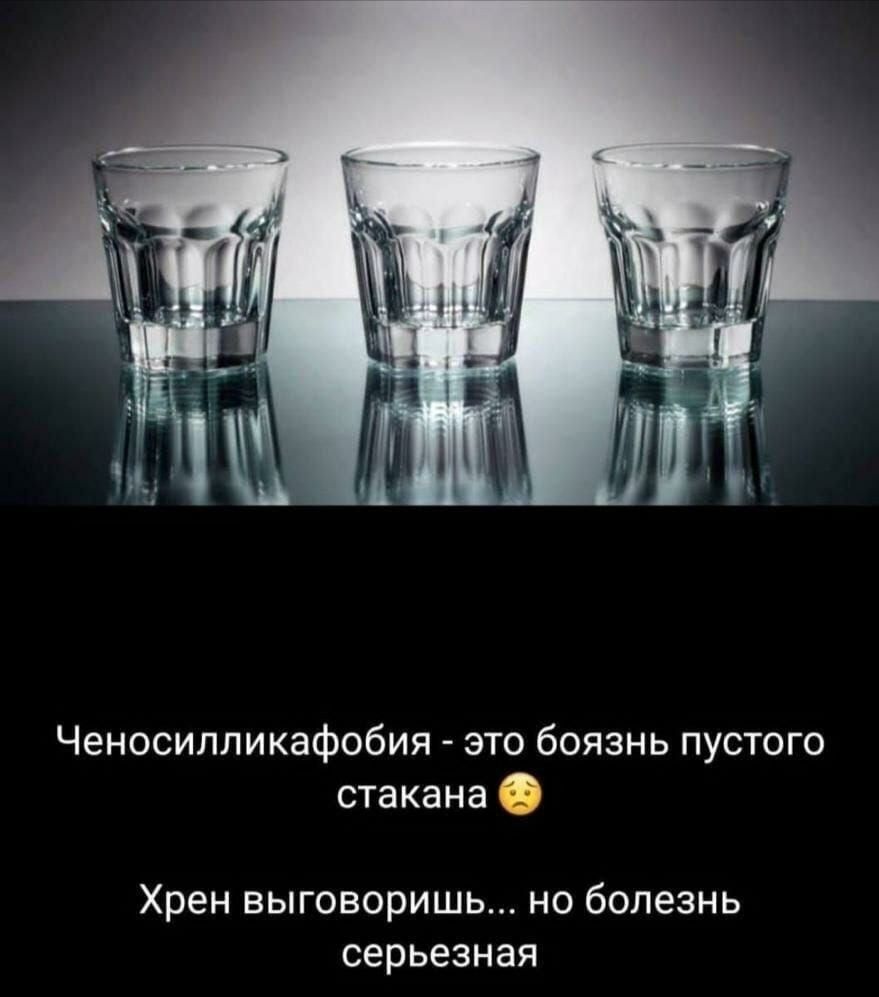 Ченосилликафобия это боязнь пустого стакана Хрен выговоришь но болезнь серьезная