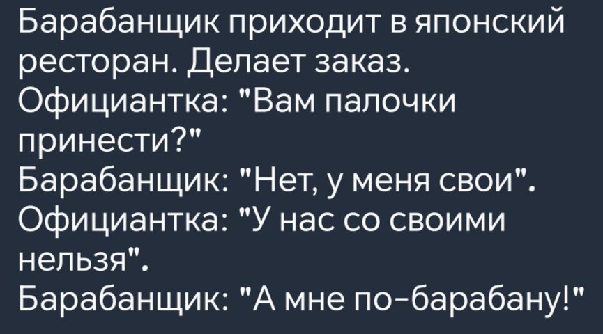 Барабанщик приходит в японский ресторан Делает заказ Официантка Вам палочки принести Барабанщик Нет у меня свои Официантка У нас со своими нельзя Барабанщик А мне по барабану