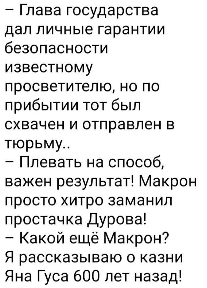 Глава государства дал личные гарантии безопасности известному просветителю но по прибытии тот был схвачен и отправлен в тюрьму Плевать на способ важен результат Макрон просто хитро заманил простачка Дурова Какой ещё Макрон Я рассказываю о казни Яна Гуса 600 лет назад