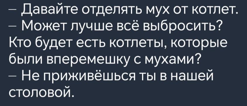 Давайте отделять мух от котлет Может лучше всё выбросить Кто будет есть котлеты которые были вперемешку с мухами Не приживёшься ты в нашей столовой