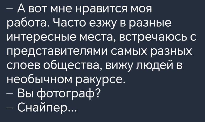 Авот мне нравится моя работа Часто езжу в разные интересные места встречаюсь с представителями самых разных слоев общества вижу людей в необычном ракурсе Вы фотограф Снайпер