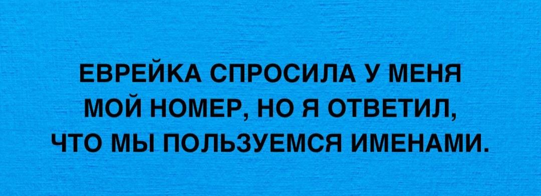 ЕВРЕЙКА СПРОСИЛА У МЕНЯ МОЙ НОМЕР НО Я ОТВЕТИЛ ЧТО МЫ ПОЛЬЗУЕМСЯ ИМЕНАМИ