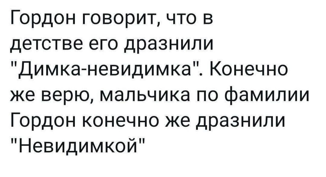 Гордон говорит что в детстве его дразнили Димка невидимка Конечно же верю мальчика по фамилии Гордон конечно же дразнили Невидимкой