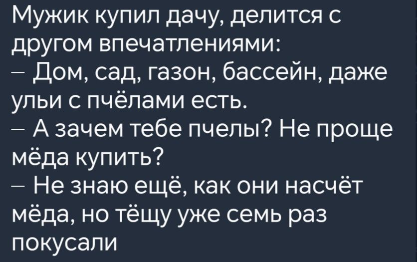 Мужик купил дачу делится с другом впечатлениями Дом сад газон бассейн даже ульи с пчёлами есть Азачем тебе пчелы Не проще мёда купить Не знаю ещё как они насчёт мёда но тёщу уже семь раз покусали