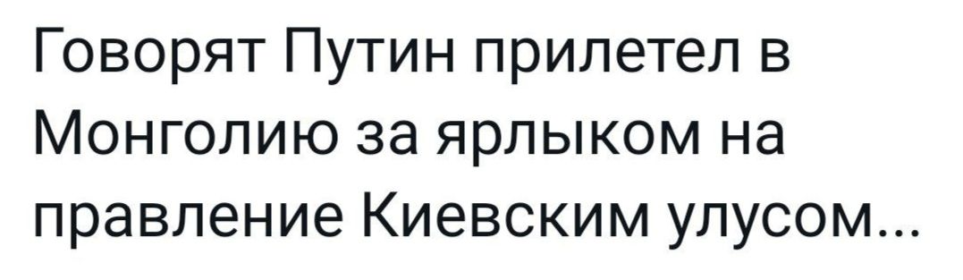 Говорят Путин прилетел в Монголию за ярлыком на правление Киевским улусом