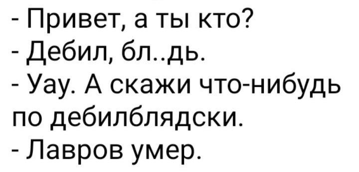 Привет а ты кто Дебил блдь Уау А скажи что нибудь по дебилблядски Лавров умер