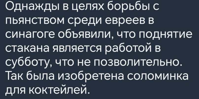 Однажды в целях борьбы с пьянством среди евреев в синагоге объявили что поднятие стакана является работой в субботу что не позволительно Так была изобретена соломинка для коктейлей