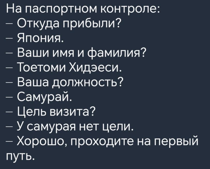 На паспортном контроле Откуда прибыли Япония Ваши имя и фамилия Тоетоми Хидэеси Ваша должность Самурай Цель визита У самурая нет цели Хорошо проходите на первый путь