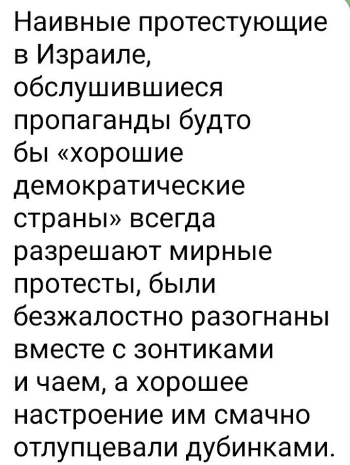 Наивные протестующие в Израиле обслушившиеся пропаганды будто бы хорошие демократические страны всегда разрешают мирные протесты были безжалостно разогнаны вместе с зонтиками и чаем а хорошее настроение им смачно отлупцевали дубинками