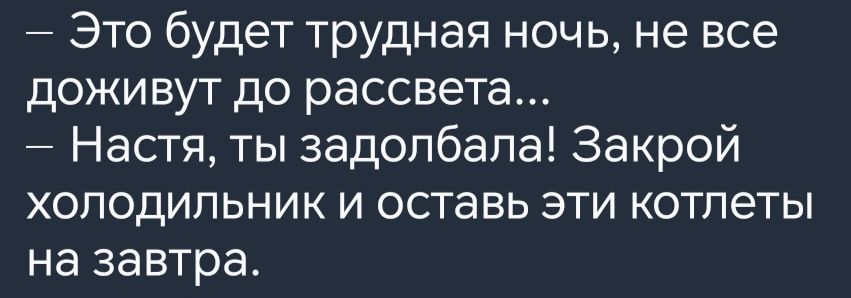 Это будет трудная ночь не все доживут до рассвета Настя ты задолбала Закрой холодильник и оставь эти котлеты на завтра