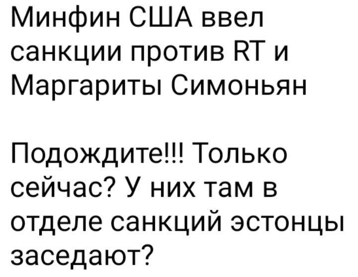 Минфин США ввел санкции против ВТ и Маргариты Симоньян Подождите Только сейчас У них там в отделе санкций эстонцы заседают