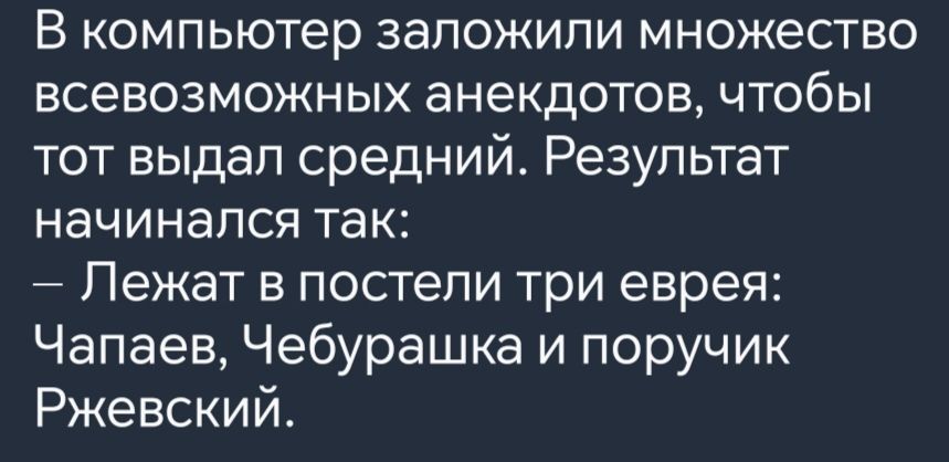 В компьютер заложили множество всевозможных анекдотов чтобы тот выдал средний Результат начинался так Лежат в постели три еврея Чапаев Чебурашка и поручик Ржевский