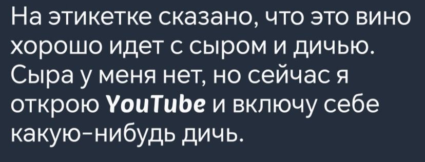 На этикетке сказано что это вино хорошо идет с сыром и дичью Сыра у меня нет но сейчас я открою УоиТибе и включу себе какую нибудь дичь