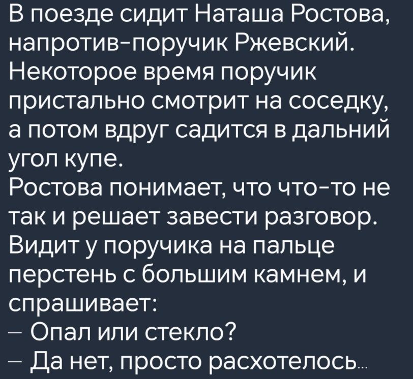 В поезде сидит Наташа Ростова напротив поручик Ржевский Некоторое время поручик пристально смотрит на соседку а потом вдруг садится в дальний угол купе Ростова понимает что что то не так и решает завести разговор Видит у поручика на пальце перстень с большим камнем и спрашивает Опал или стекло Да нет просто расхотелось