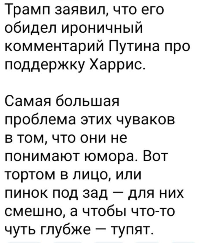 Трамп заявил что его обидел ироничный комментарий Путина про поддержку Харрис Самая большая проблема этих чуваков в том что они не понимают юмора Вот тортом в лицо или пинок под зад для них смешно а чтобы что то чуть глубже тупят