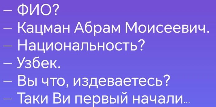 ФИО Кацман Абрам Моисеевич Национальность Узбек Вы что издеваетесь Таки Ви первый начали