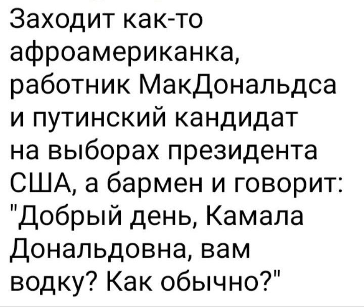 Заходит как то афроамериканка работник МакДональдса и путинский кандидат на выборах президента США а бармен и говорит Добрый день Камала Дональдовна вам водку Как обычно