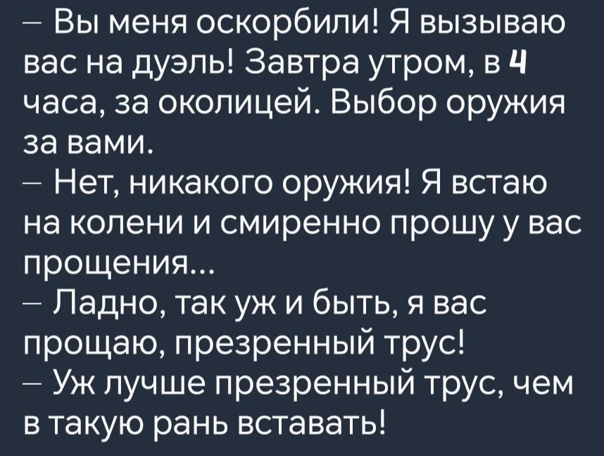 Вы меня оскорбили Я вызываю вас на дуэль Завтра утром в Ч часа за околицей Выбор оружия за вами Нет никакого оружия Я встаю на колени и смиренно прошу у вас прощения Ладно так уж и быть я вас прощаю презренный трус Уж лучше презренный трус чем в такую рань вставать