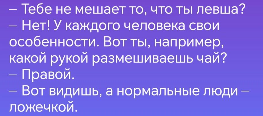 Тебе не мешает то что ты левша Нет У каждого человека свои особенности Вот ты например какой рукой размешиваешь чай Правой Вот видишь а нормальные люди ложечкой