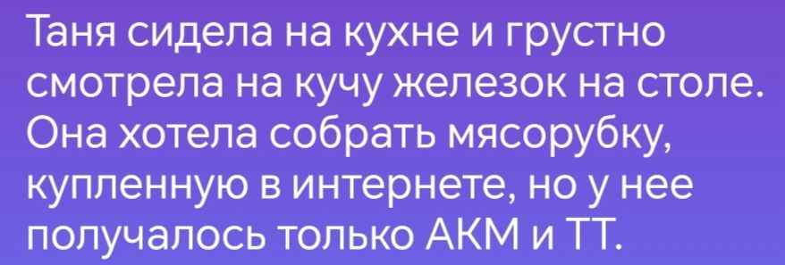 Таня сидела на кухне и грустно смотрела на кучу железок на столе Она хотела собрать мясорубку купленную в интернете но у нее получалось только АКМ и ТТ