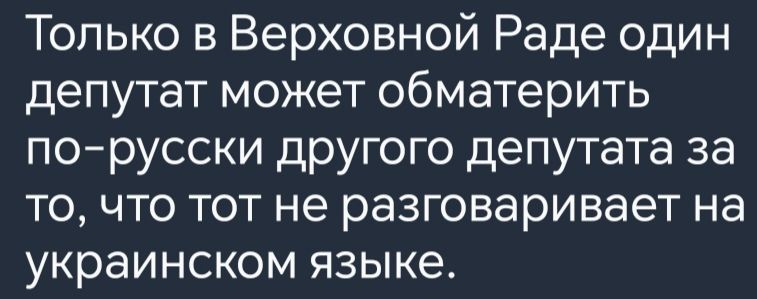 Только в Верховной Раде один депутат может обматерить по русски другого депутата за то что тот не разговаривает на украинском языке