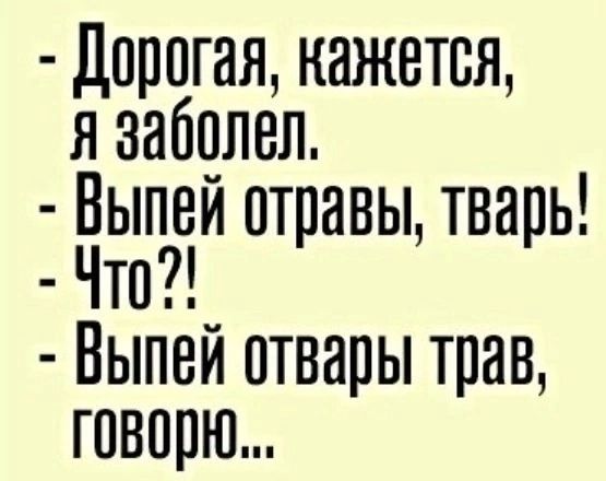 Дорогая кажется Я заболел Выпей отравы тварь Что Выпей отвары трав говорю