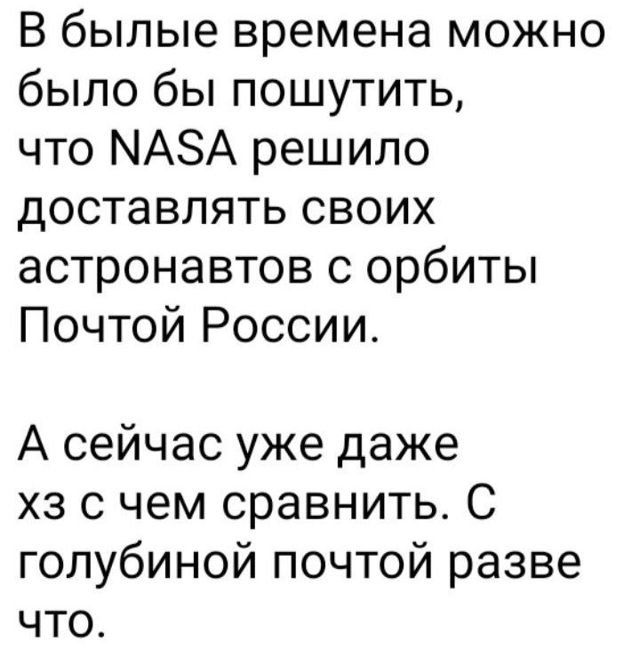 В былые времена можно было бы пошутить что МАЗА решило доставлять своих астронавтов с орбиты Почтой России А сейчас уже даже хз с чем сравнить С голубиной почтой разве что